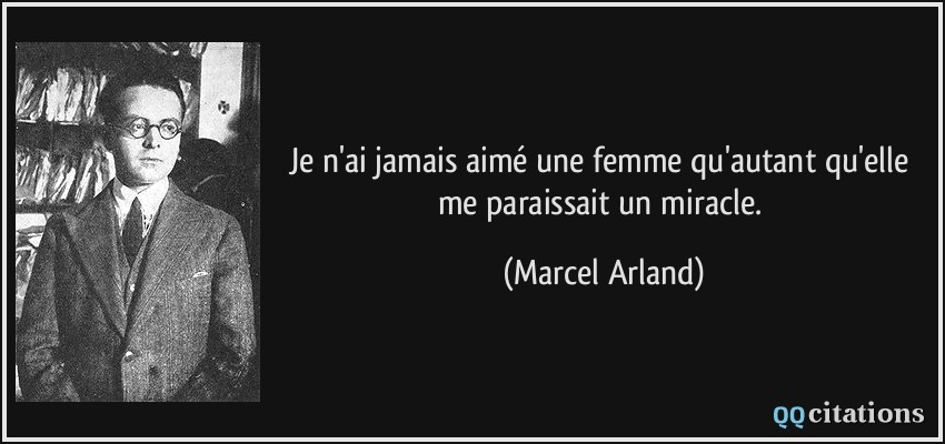 Je n'ai jamais aimé une femme qu'autant qu'elle me paraissait un miracle.  - Marcel Arland