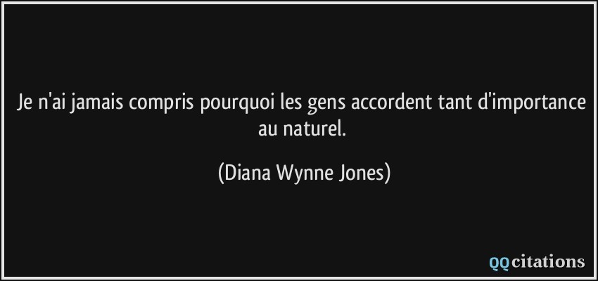 Je n'ai jamais compris pourquoi les gens accordent tant d'importance au naturel.  - Diana Wynne Jones