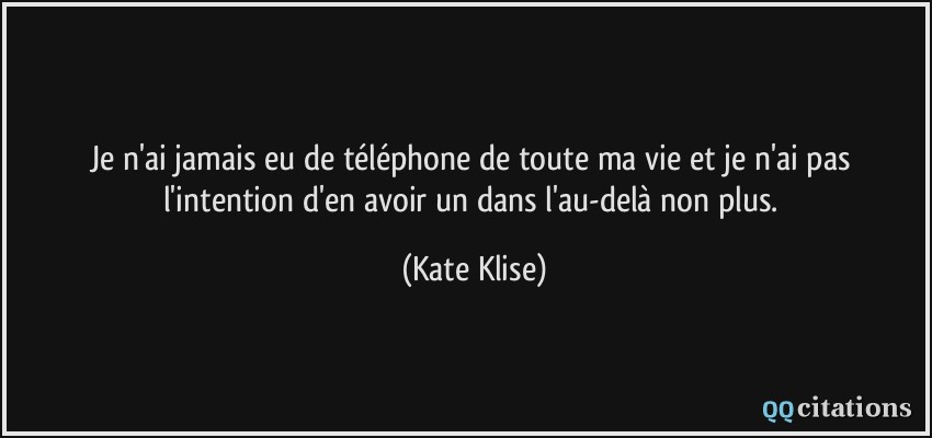 Je n'ai jamais eu de téléphone de toute ma vie et je n'ai pas l'intention d'en avoir un dans l'au-delà non plus.  - Kate Klise