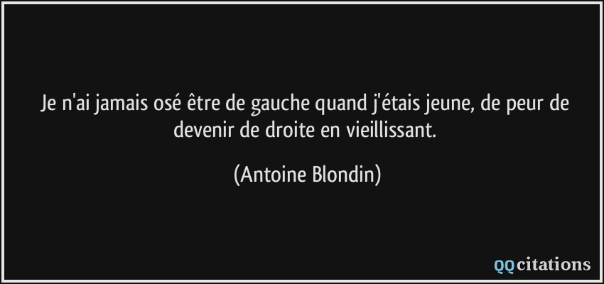 Je n'ai jamais osé être de gauche quand j'étais jeune, de peur de devenir de droite en vieillissant.  - Antoine Blondin