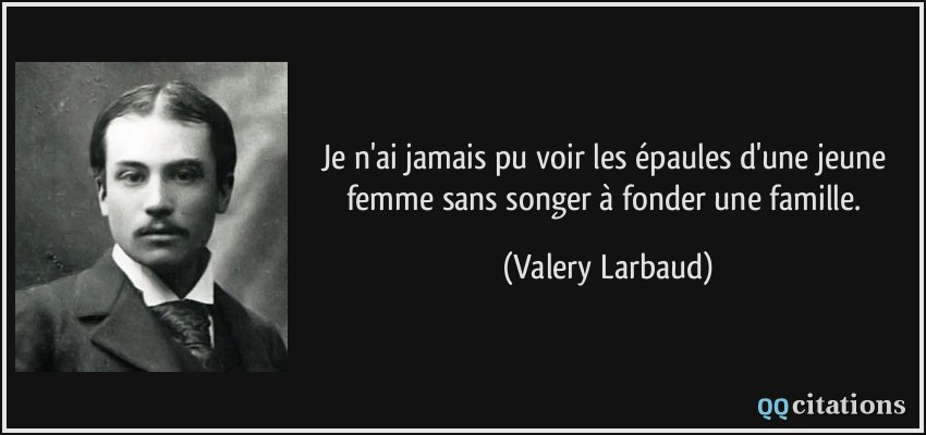 Je n'ai jamais pu voir les épaules d'une jeune femme sans songer à fonder une famille.  - Valery Larbaud