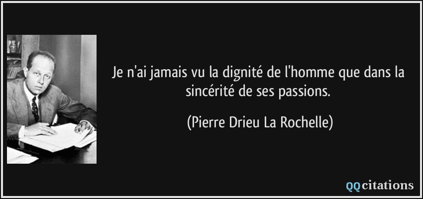 Je n'ai jamais vu la dignité de l'homme que dans la sincérité de ses passions.  - Pierre Drieu La Rochelle