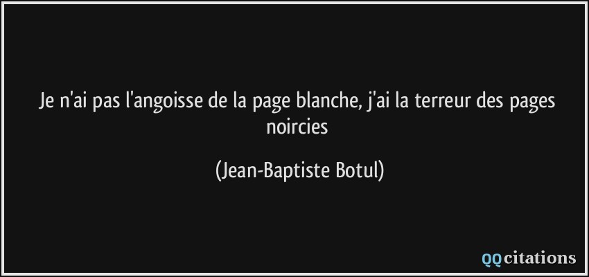 Je n'ai pas l'angoisse de la page blanche, j'ai la terreur des pages noircies  - Jean-Baptiste Botul