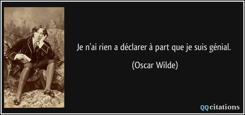 Je n'ai rien a déclarer à part que je suis génial.  - Oscar Wilde