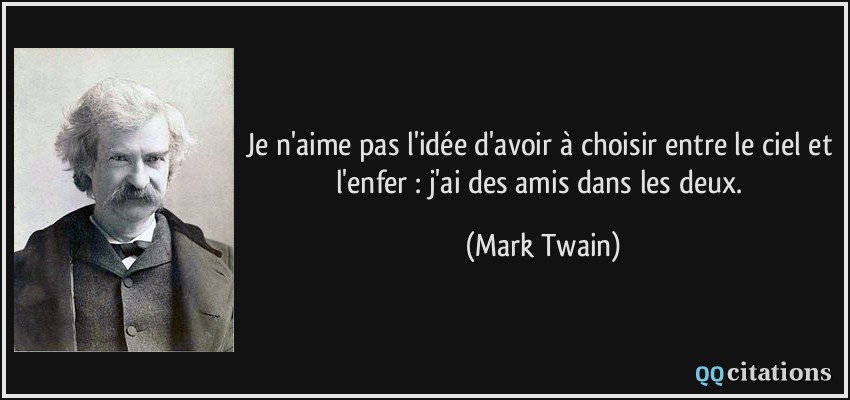 Je n'aime pas l'idée d'avoir à choisir entre le ciel et l'enfer : j'ai des amis dans les deux.  - Mark Twain