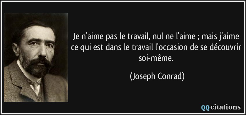 Je n'aime pas le travail, nul ne l'aime ; mais j'aime ce qui est dans le travail l'occasion de se découvrir soi-même.  - Joseph Conrad