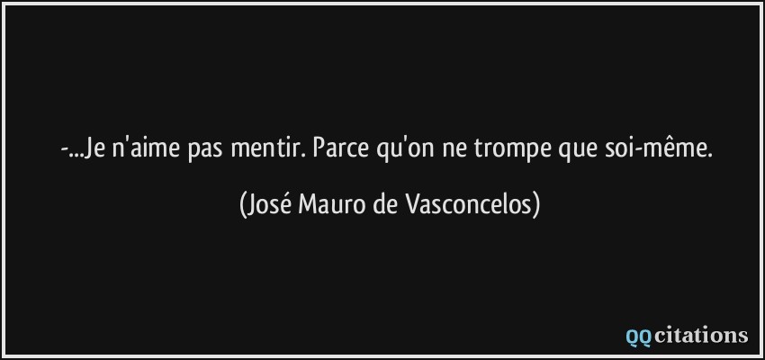 -...Je n'aime pas mentir. Parce qu'on ne trompe que soi-même.  - José Mauro de Vasconcelos