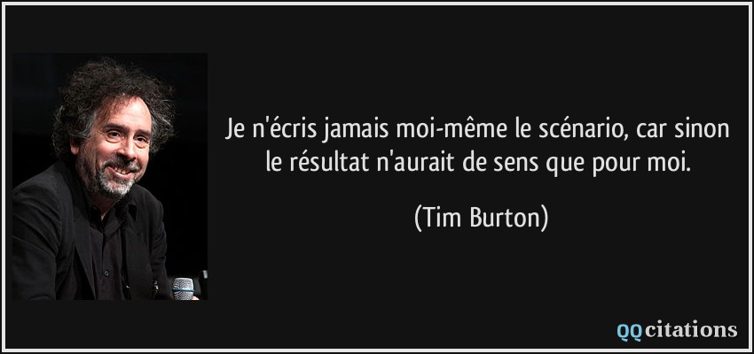 Je n'écris jamais moi-même le scénario, car sinon le résultat n'aurait de sens que pour moi.  - Tim Burton