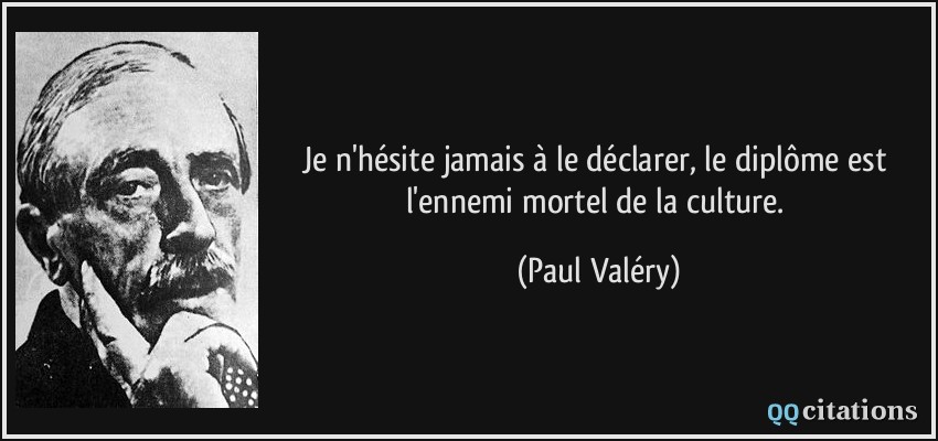 Je n'hésite jamais à le déclarer, le diplôme est l'ennemi mortel de la culture.  - Paul Valéry