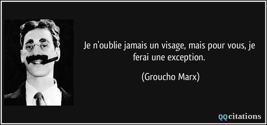 Je n'oublie jamais un visage, mais pour vous, je ferai une exception.  - Groucho Marx