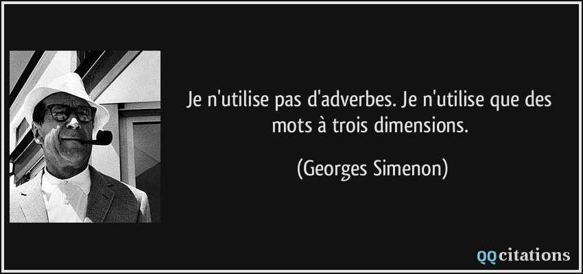 Je n'utilise pas d'adverbes. Je n'utilise que des mots à trois dimensions.  - Georges Simenon