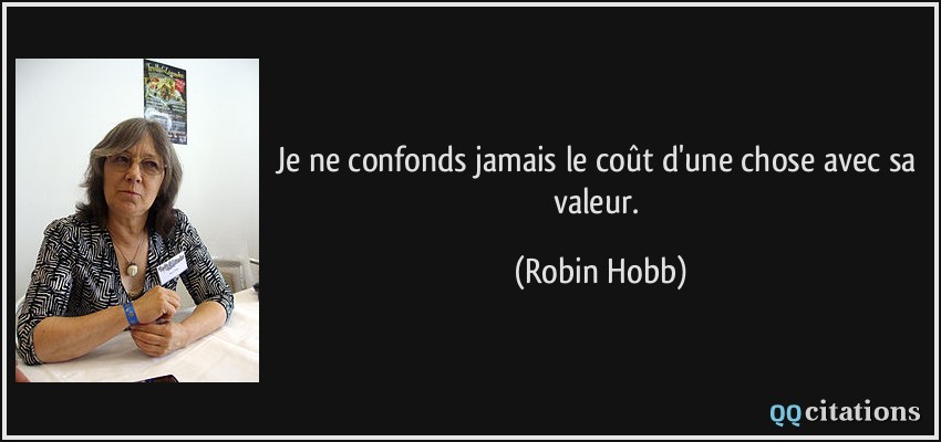 Je ne confonds jamais le coût d'une chose avec sa valeur.  - Robin Hobb
