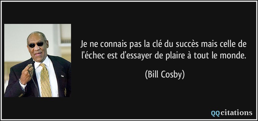 Je ne connais pas la clé du succès mais celle de l'échec est d'essayer de plaire à tout le monde.  - Bill Cosby