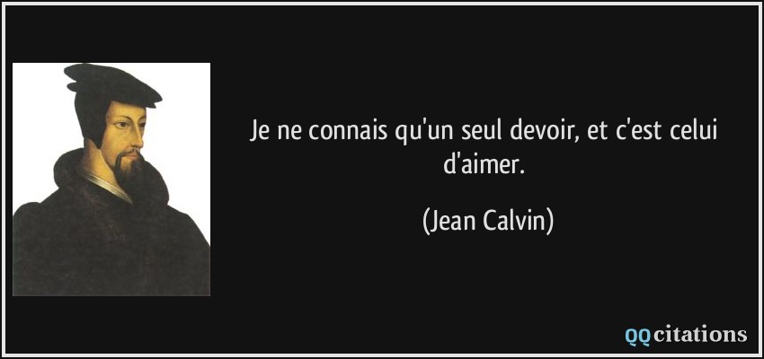 Je ne connais qu'un seul devoir, et c'est celui d'aimer.  - Jean Calvin