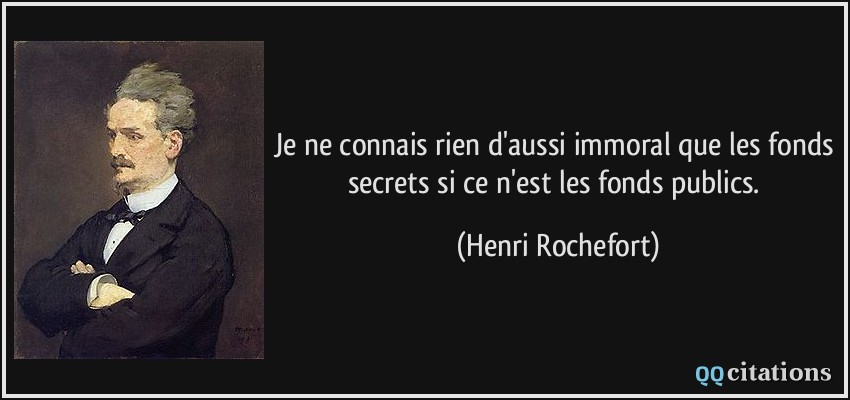 Je ne connais rien d'aussi immoral que les fonds secrets si ce n'est les fonds publics.  - Henri Rochefort