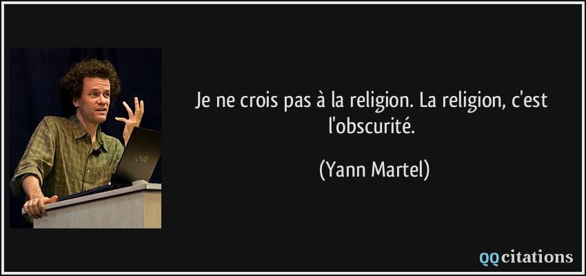 Je ne crois pas à la religion. La religion, c'est l'obscurité.  - Yann Martel