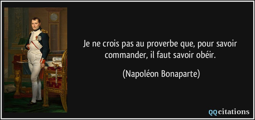 Je ne crois pas au proverbe que, pour savoir commander, il faut savoir obéir.  - Napoléon Bonaparte