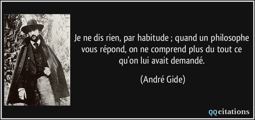 Je ne dis rien, par habitude ; quand un philosophe vous répond, on ne comprend plus du tout ce qu'on lui avait demandé.  - André Gide