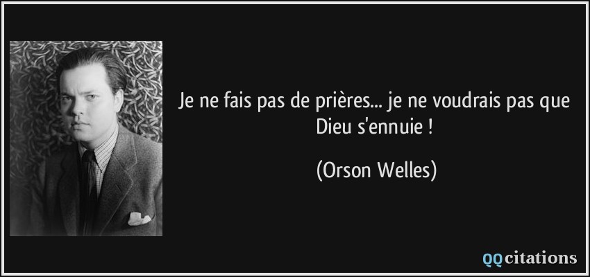 Je ne fais pas de prières... je ne voudrais pas que Dieu s'ennuie !  - Orson Welles