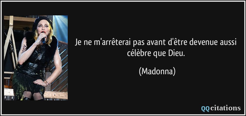 Je ne m'arrêterai pas avant d'être devenue aussi célèbre que Dieu.  - Madonna