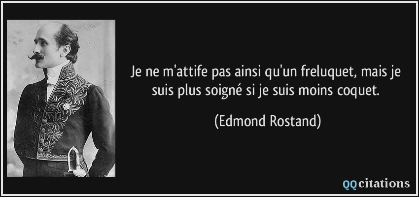 Je ne m'attife pas ainsi qu'un freluquet, mais je suis plus soigné si je suis moins coquet.  - Edmond Rostand