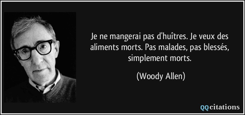 Je ne mangerai pas d'huîtres. Je veux des aliments morts. Pas malades, pas blessés, simplement morts.  - Woody Allen