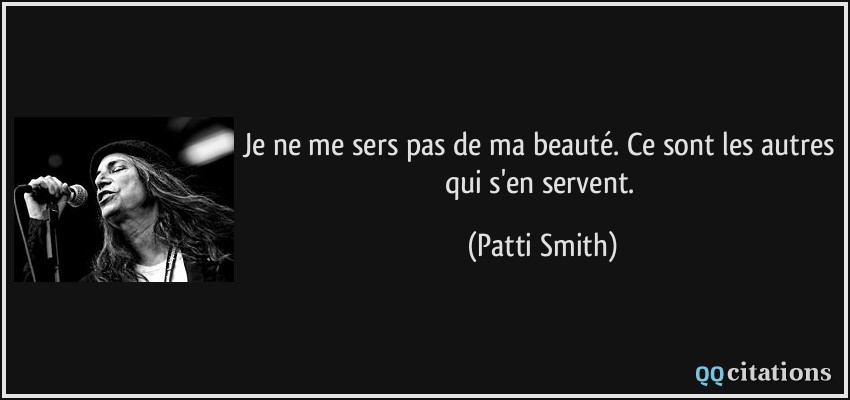 Je ne me sers pas de ma beauté. Ce sont les autres qui s'en servent.  - Patti Smith