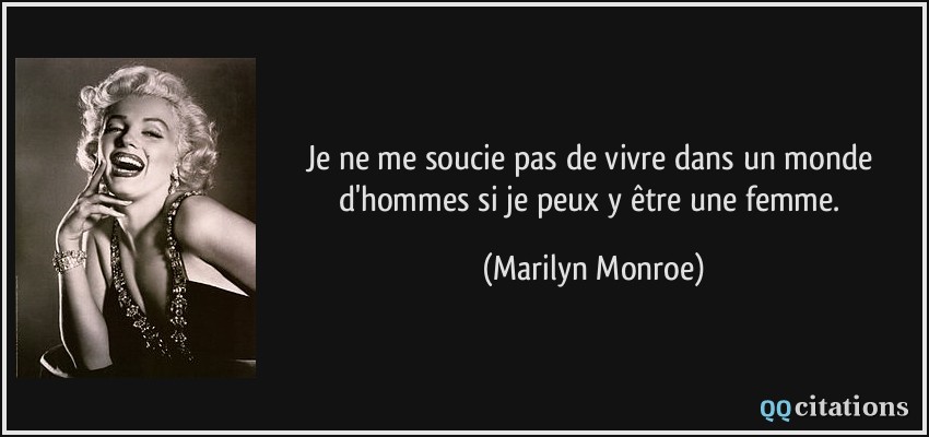 Je ne me soucie pas de vivre dans un monde d'hommes si je peux y être une femme.  - Marilyn Monroe