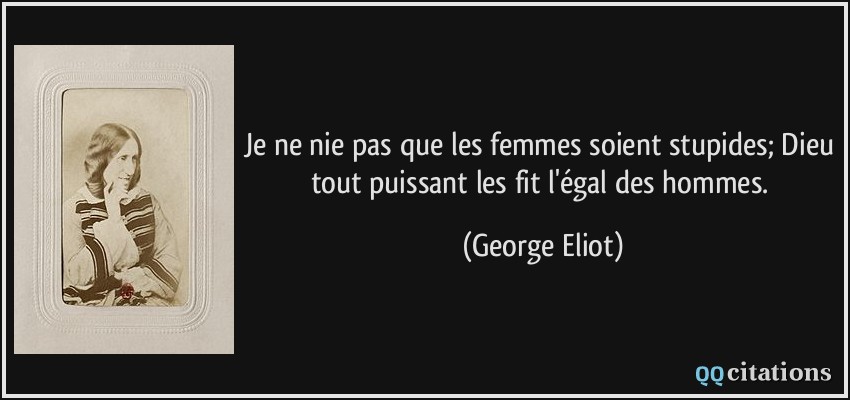 Je ne nie pas que les femmes soient stupides; Dieu tout puissant les fit l'égal des hommes.  - George Eliot