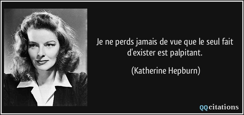 Je ne perds jamais de vue que le seul fait d'exister est palpitant.  - Katherine Hepburn