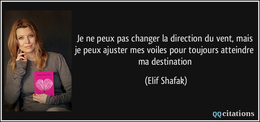 Je ne peux pas changer la direction du vent, mais je peux ajuster mes voiles pour toujours atteindre ma destination  - Elif Shafak