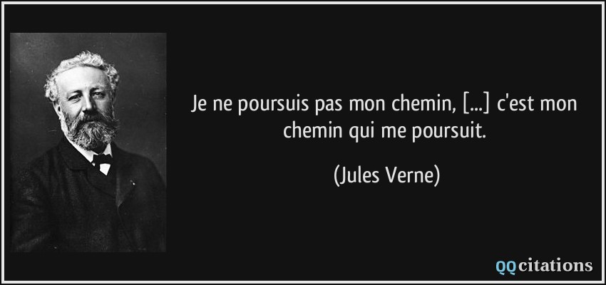 Je ne poursuis pas mon chemin, [...] c'est mon chemin qui me poursuit.  - Jules Verne