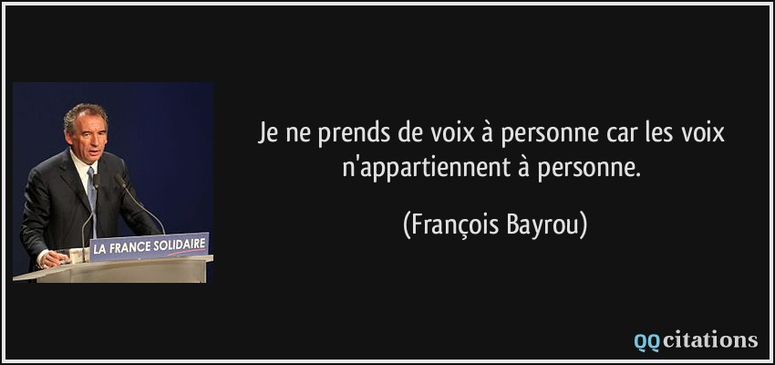 Je ne prends de voix à personne car les voix n'appartiennent à personne.  - François Bayrou