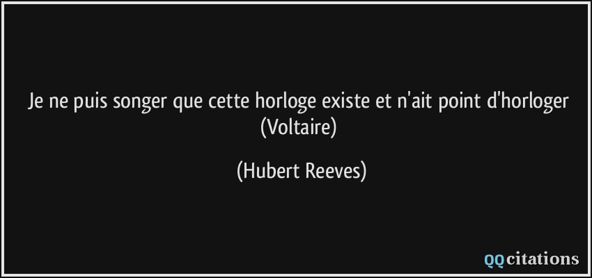 Je ne puis songer que cette horloge existe et n'ait point d'horloger (Voltaire)  - Hubert Reeves