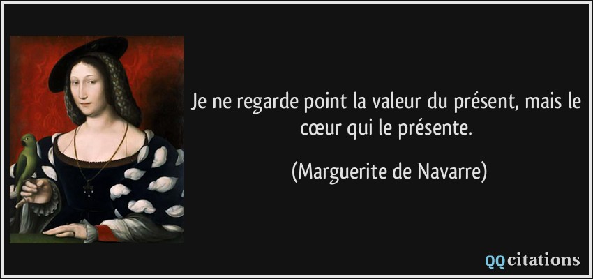 Je ne regarde point la valeur du présent, mais le cœur qui le présente.  - Marguerite de Navarre