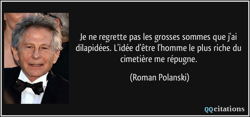 Je ne regrette pas les grosses sommes que j'ai dilapidées. L'idée d'être l'homme le plus riche du cimetière me répugne.  - Roman Polanski