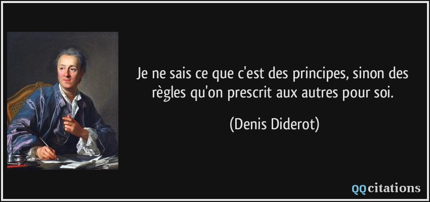 Je ne sais ce que c'est des principes, sinon des règles qu'on prescrit aux autres pour soi.  - Denis Diderot