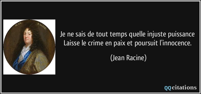 Je ne sais de tout temps quelle injuste puissance Laisse le crime en paix et poursuit l'innocence.  - Jean Racine