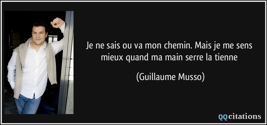 Je ne sais ou va mon chemin. Mais je me sens mieux quand ma main serre la tienne  - Guillaume Musso