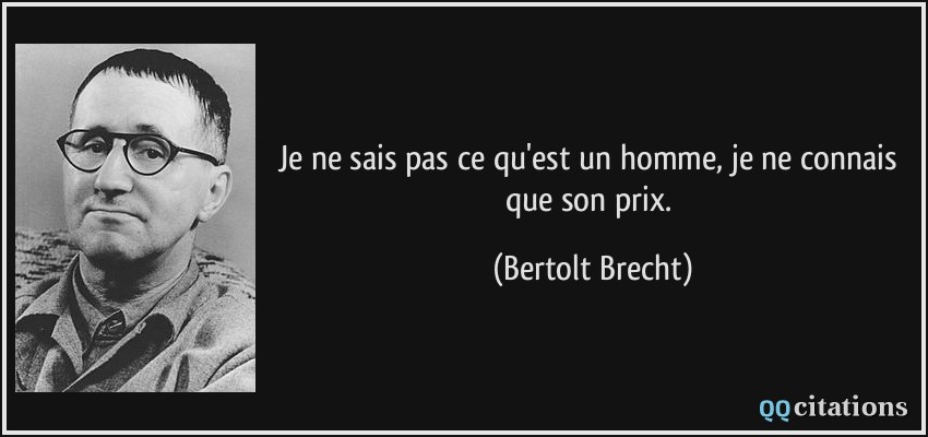 Je ne sais pas ce qu'est un homme, je ne connais que son prix.  - Bertolt Brecht
