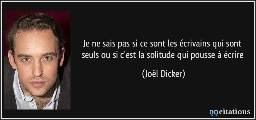 Je ne sais pas si ce sont les écrivains qui sont seuls ou si c'est la solitude qui pousse à écrire  - Joël Dicker