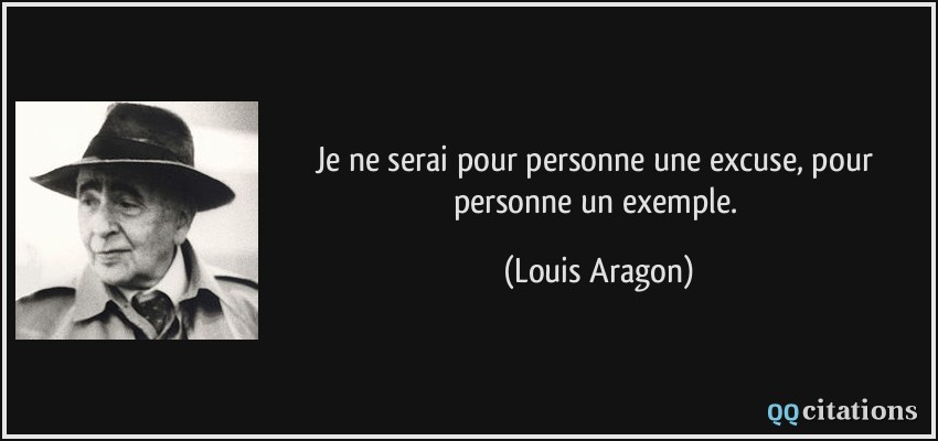 Je ne serai pour personne une excuse, pour personne un exemple.  - Louis Aragon