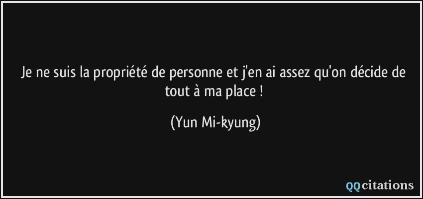 Je ne suis la propriété de personne et j'en ai assez qu'on décide de tout à ma place !  - Yun Mi-kyung