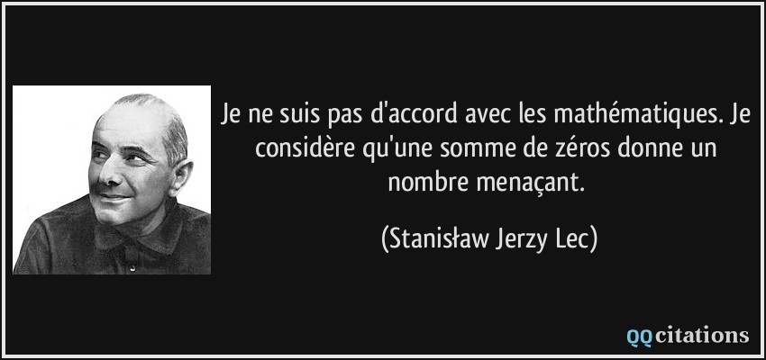 Je ne suis pas d'accord avec les mathématiques. Je considère qu'une somme de zéros donne un nombre menaçant.  - Stanisław Jerzy Lec