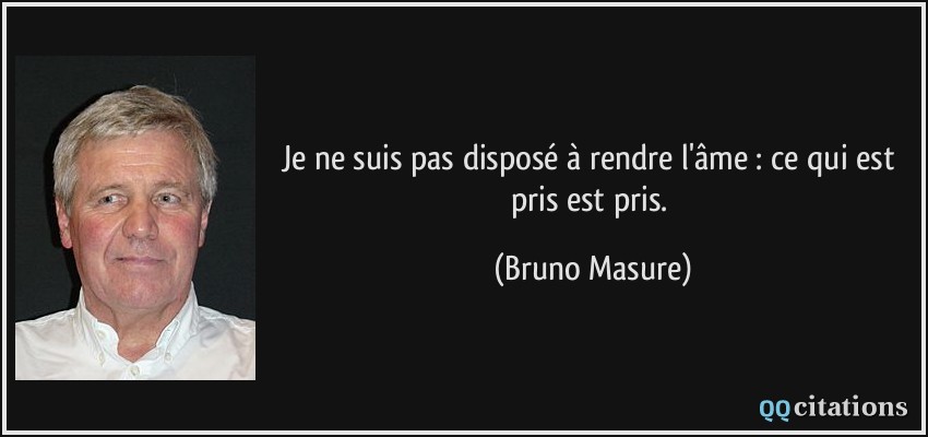 Je ne suis pas disposé à rendre l'âme : ce qui est pris est pris.  - Bruno Masure