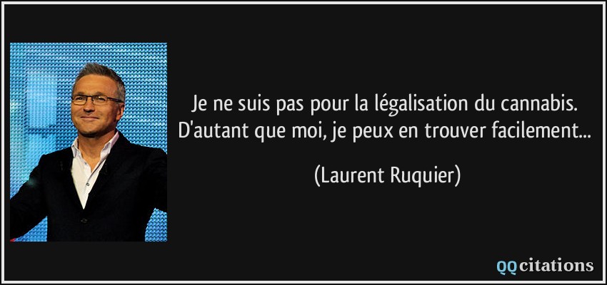 Je ne suis pas pour la légalisation du cannabis. D'autant que moi, je peux en trouver facilement...  - Laurent Ruquier