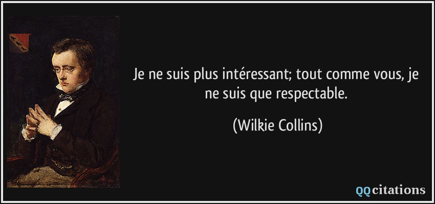 Je ne suis plus intéressant; tout comme vous, je ne suis que respectable.  - Wilkie Collins