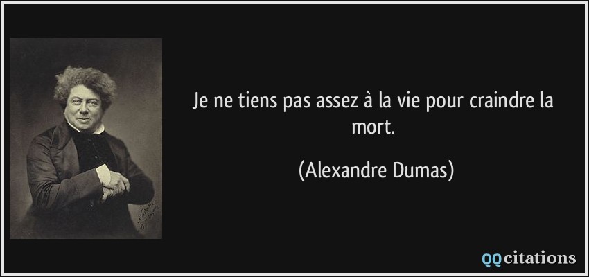 Je ne tiens pas assez à la vie pour craindre la mort.  - Alexandre Dumas