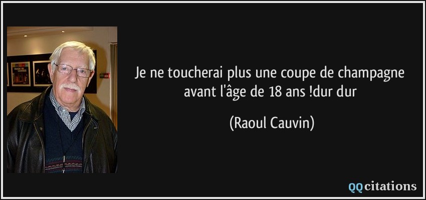 Je ne toucherai plus une coupe de champagne avant l'âge de 18 ans !dur dur  - Raoul Cauvin