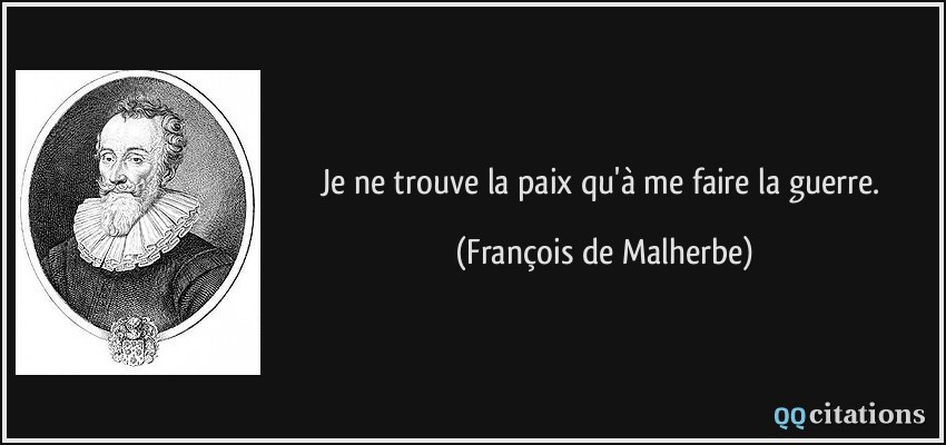 Je ne trouve la paix qu'à me faire la guerre.  - François de Malherbe